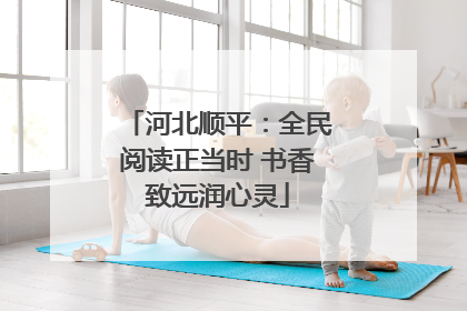 河北顺平：全民阅读正当时 书香致远润心灵